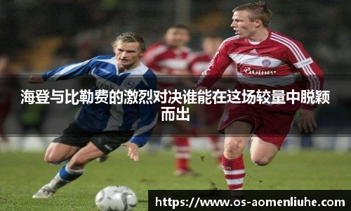 海登与比勒费的激烈对决谁能在这场较量中脱颖而出