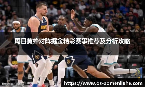 周日黄蜂对阵掘金精彩赛事推荐及分析攻略