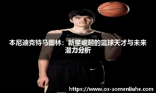 本尼迪克特马图林：新星崛起的篮球天才与未来潜力分析