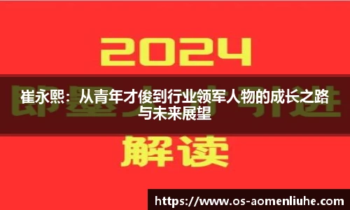 崔永熙：从青年才俊到行业领军人物的成长之路与未来展望